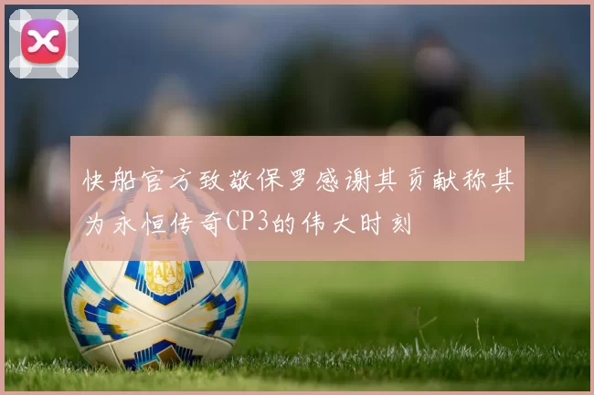 快船官方致敬保罗感谢其贡献称其为永恒传奇CP3的伟大时刻