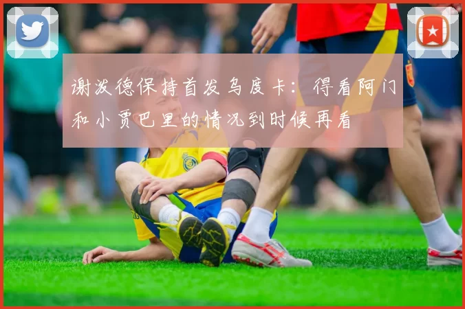 谢泼德保持首发乌度卡：得看阿门和小贾巴里的情况到时候再看