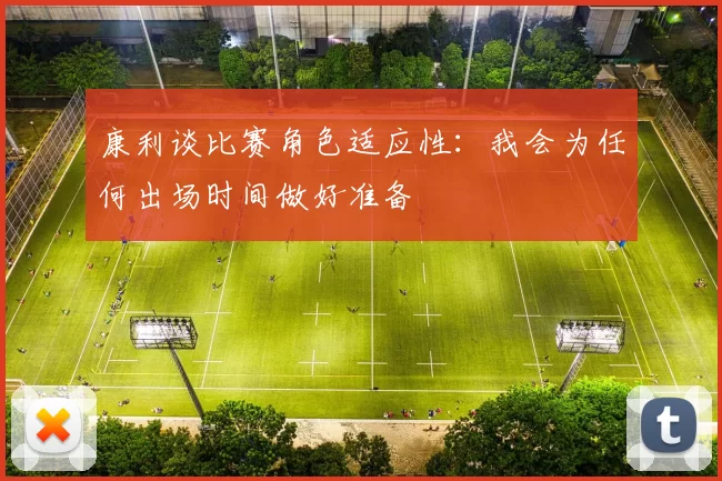 康利谈比赛角色适应性：我会为任何出场时间做好准备