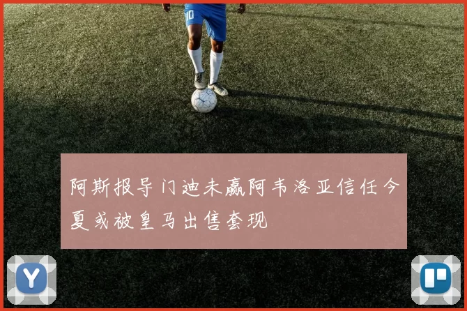 阿斯报导门迪未赢阿韦洛亚信任今夏或被皇马出售套现