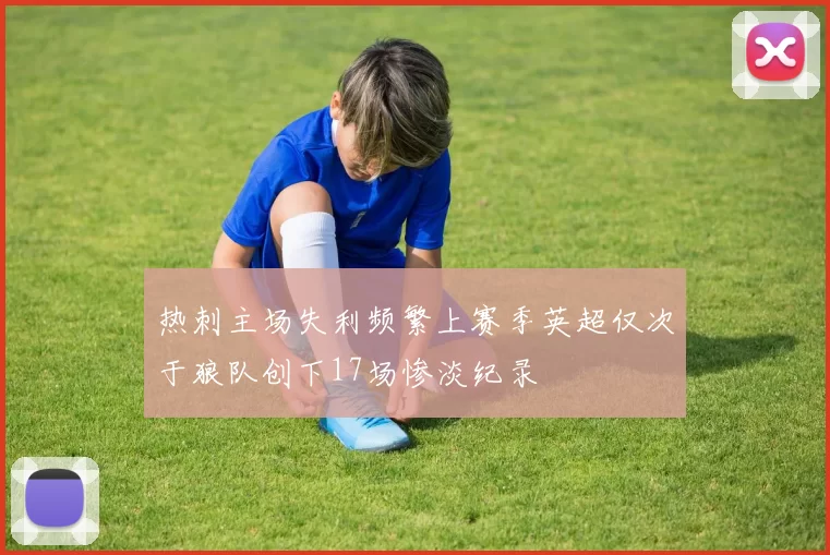 热刺主场失利频繁上赛季英超仅次于狼队创下17场惨淡纪录