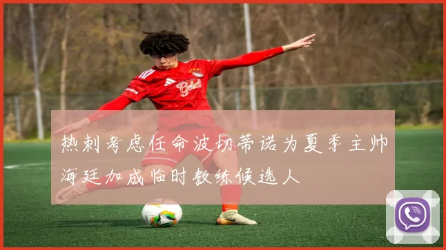 热刺考虑任命波切蒂诺为夏季主帅海廷加成临时教练候选人