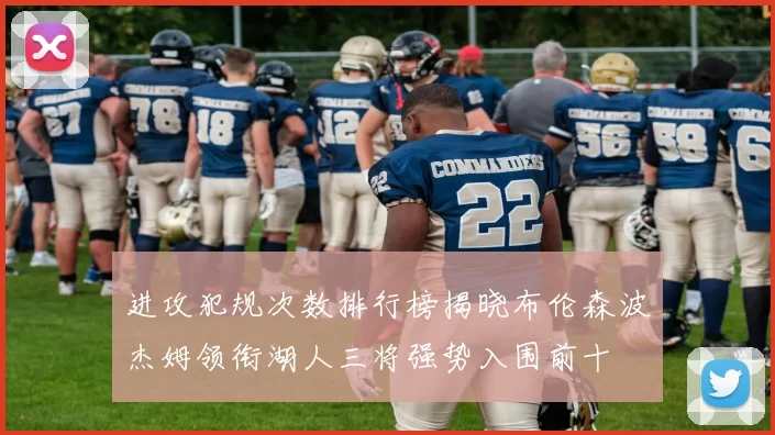进攻犯规次数排行榜揭晓布伦森波杰姆领衔湖人三将强势入围前十