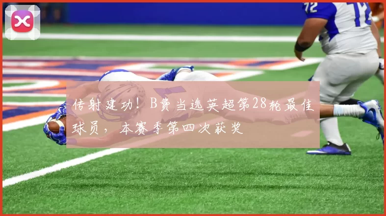 传射建功！B费当选英超第28轮最佳球员，本赛季第四次获奖