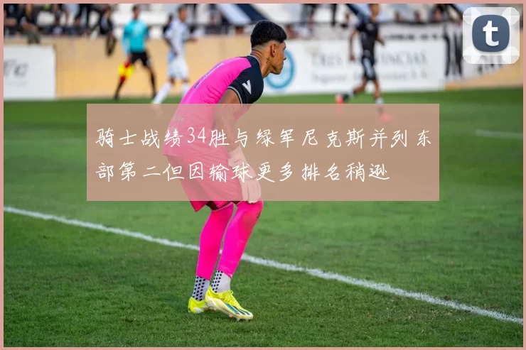 骑士战绩34胜与绿军尼克斯并列东部第二但因输球更多排名稍逊