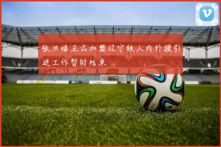 张洪福正式加盟辽宁铁人内外援引进工作暂时结束