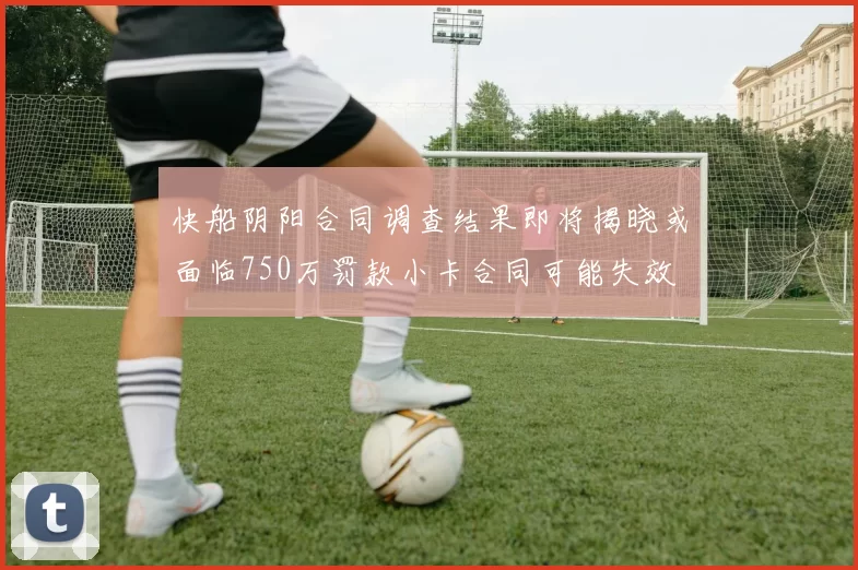 快船阴阳合同调查结果即将揭晓或面临750万罚款小卡合同可能失效