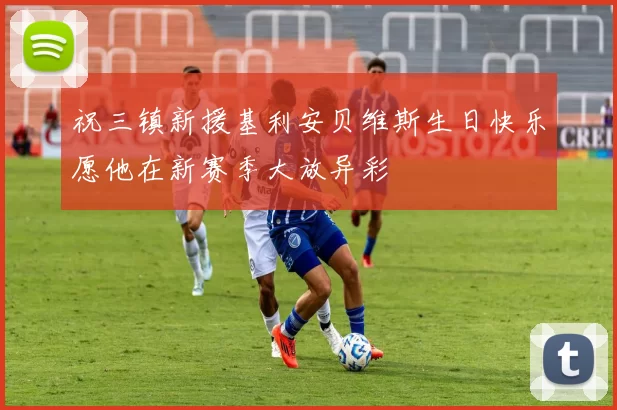 祝三镇新援基利安贝维斯生日快乐愿他在新赛季大放异彩