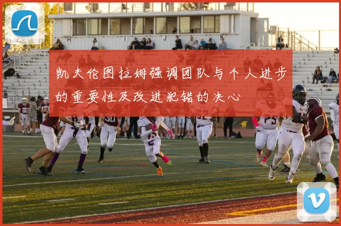凯夫伦图拉姆强调团队与个人进步的重要性及改进犯错的决心