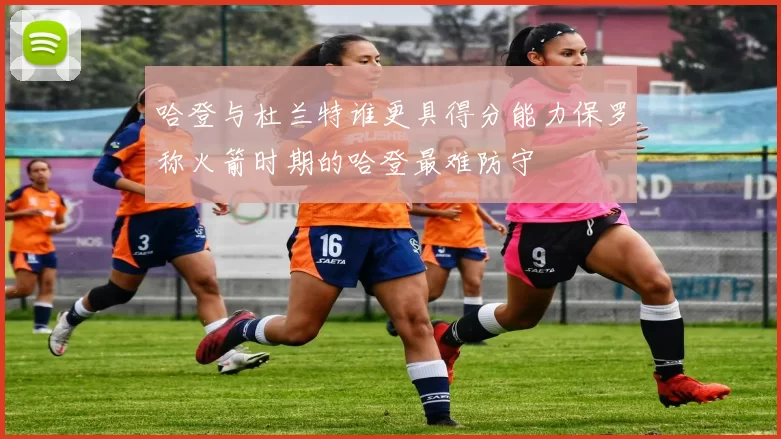 哈登与杜兰特谁更具得分能力保罗称火箭时期的哈登最难防守